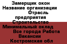 Замерщик окон › Название организации ­ Bravo › Отрасль предприятия ­ Строительство › Минимальный оклад ­ 30 000 - Все города Работа » Вакансии   . Костромская обл.